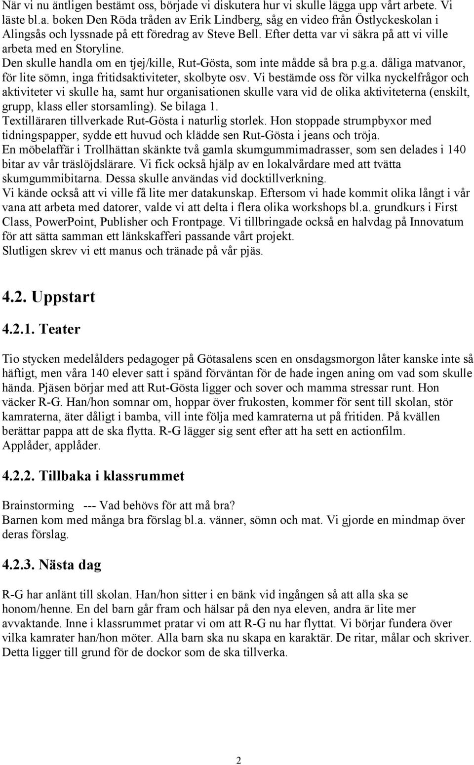 Vi bestämde oss för vilka nyckelfrågor och aktiviteter vi skulle ha, samt hur organisationen skulle vara vid de olika aktiviteterna (enskilt, grupp, klass eller storsamling). Se bilaga 1.