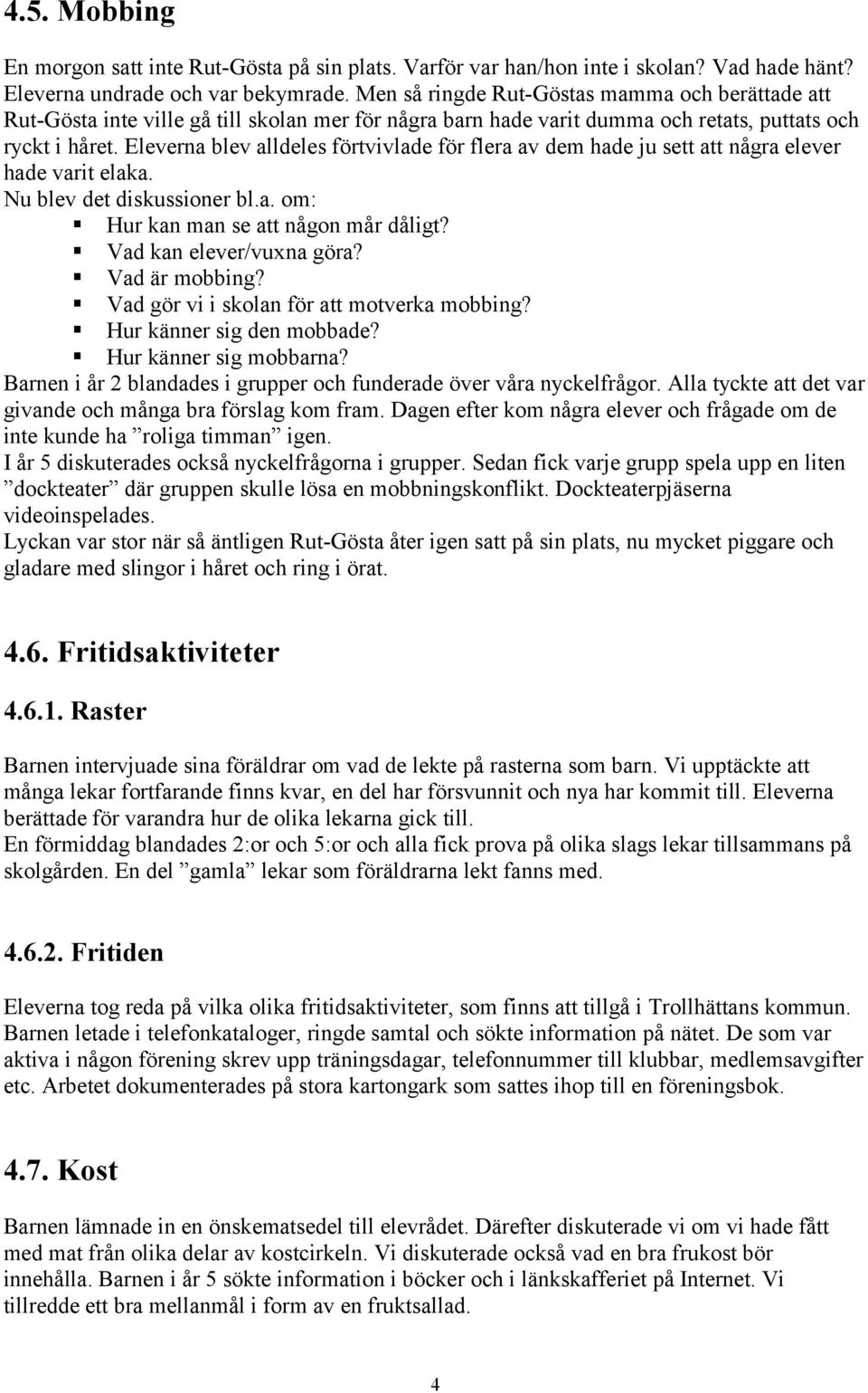 Eleverna blev alldeles förtvivlade för flera av dem hade ju sett att några elever hade varit elaka. Nu blev det diskussioner bl.a. om:! Hur kan man se att någon mår dåligt?! Vad kan elever/vuxna göra?