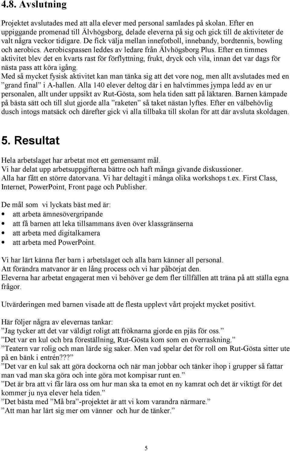 De fick välja mellan innefotboll, innebandy, bordtennis, bowling och aerobics. Aerobicspassen leddes av ledare från Älvhögsborg Plus.