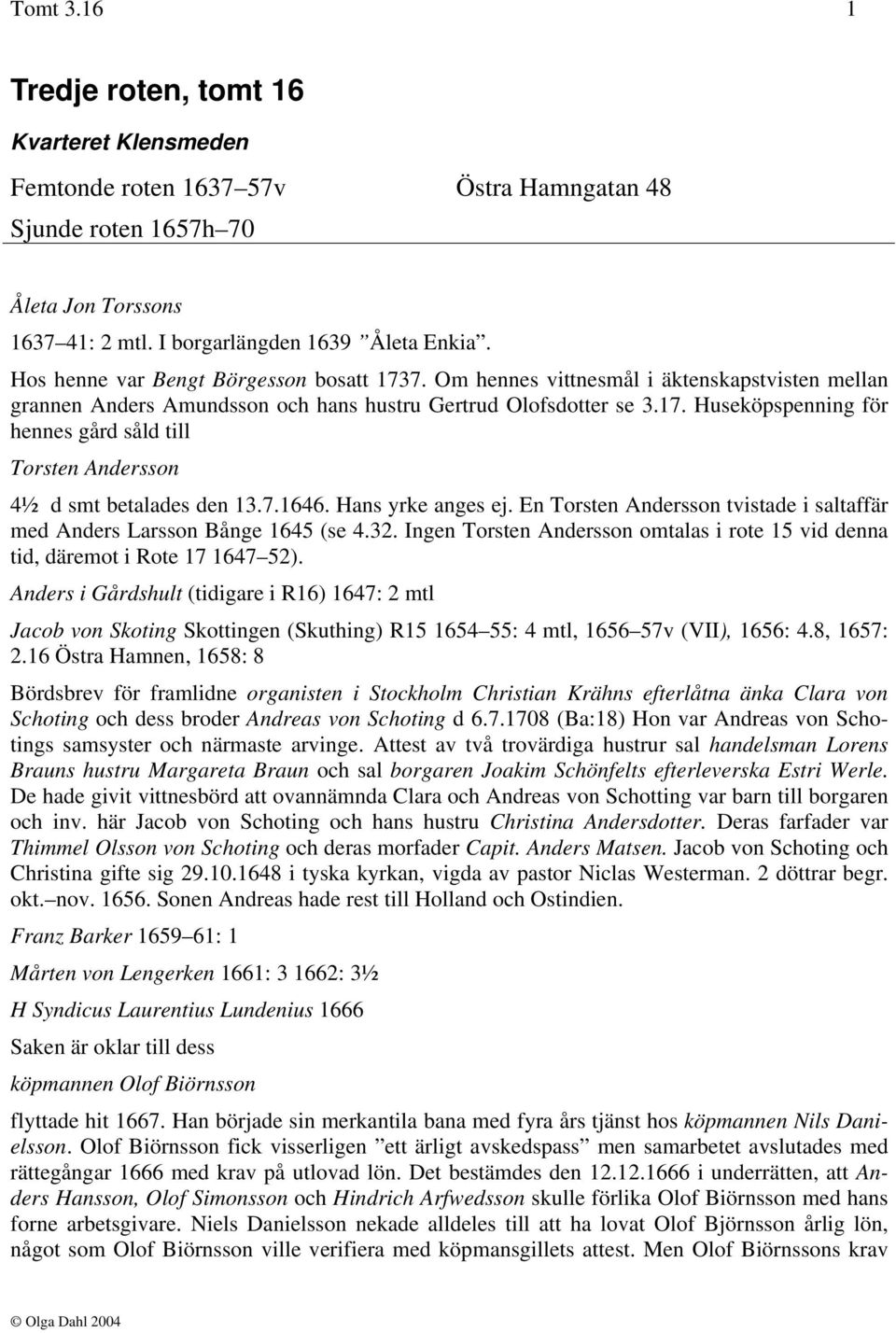 7.1646. Hans yrke anges ej. En Torsten Andersson tvistade i saltaffär med Anders Larsson Bånge 1645 (se 4.32. Ingen Torsten Andersson omtalas i rote 15 vid denna tid, däremot i Rote 17 1647 52).