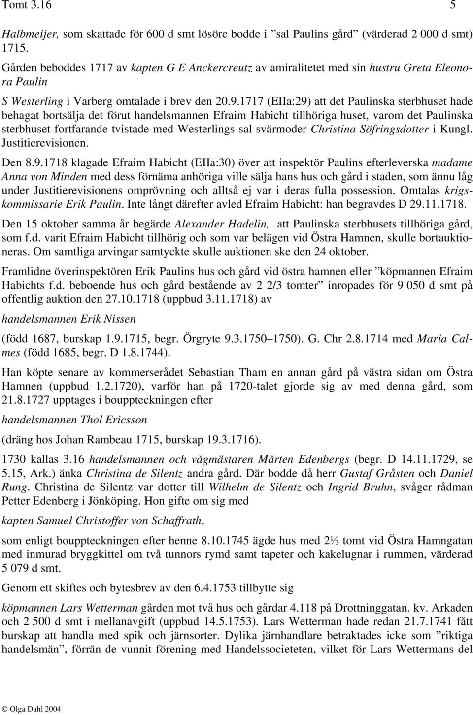 1717 (EIIa:29) att det Paulinska sterbhuset hade behagat bortsälja det förut handelsmannen Efraim Habicht tillhöriga huset, varom det Paulinska sterbhuset fortfarande tvistade med Westerlings sal