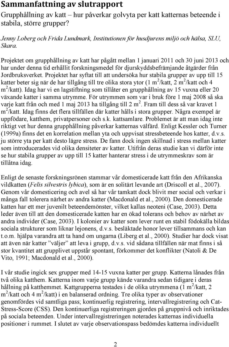 Projektet om grupphållning av katt har pågått mellan 1 januari 2011 och 30 juni 2013 och har under denna tid erhållit forskningsmedel för djurskyddsbefrämjande åtgärder från Jordbruksverket.