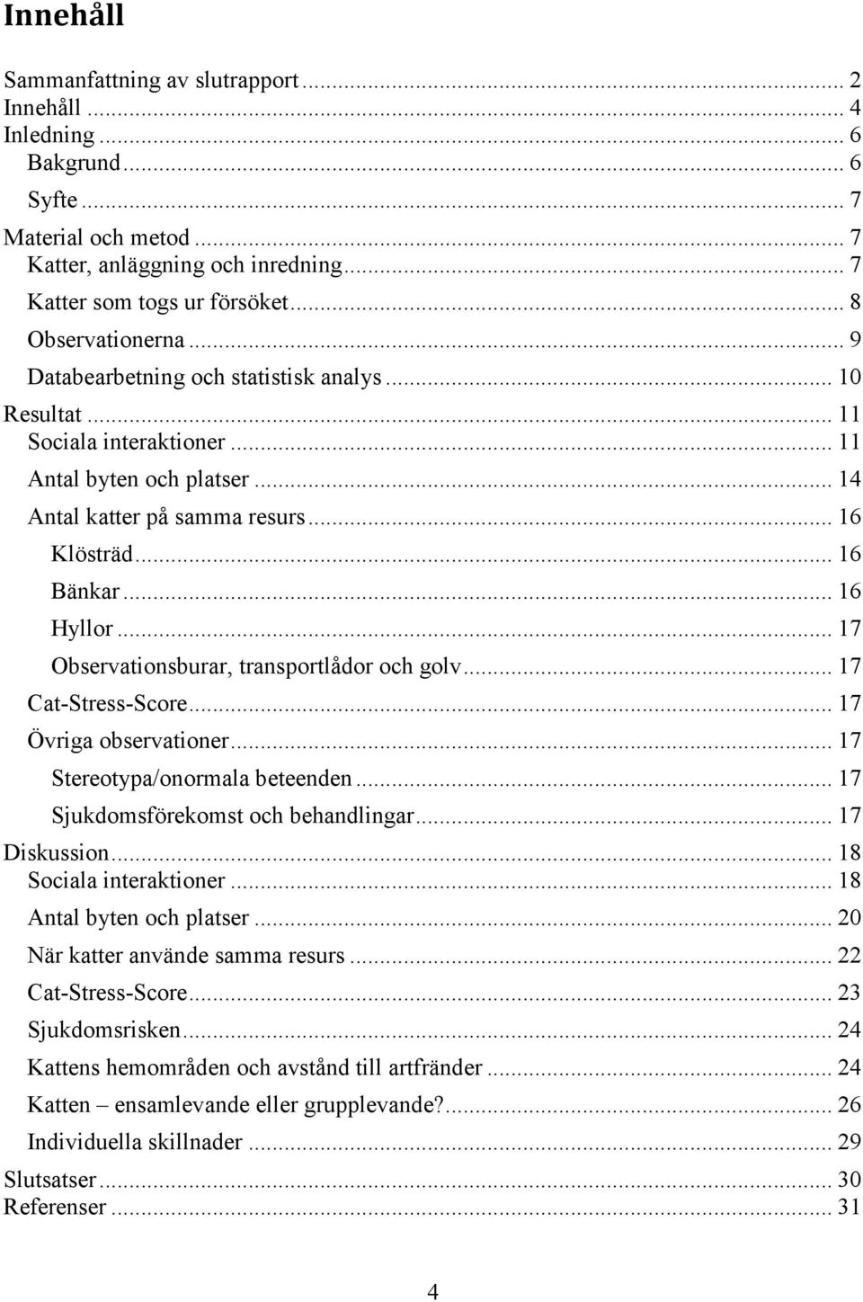 .. 16 Hyllor... 17 Observationsburar, transportlådor och golv... 17 Cat-Stress-Score... 17 Övriga observationer... 17 Stereotypa/onormala beteenden... 17 Sjukdomsförekomst och behandlingar.