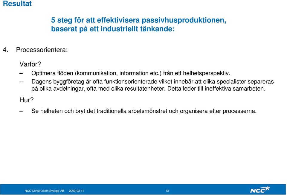 Dagens byggföretag är ofta funktionsorienterade vilket innebär att olika specialister separeras på olika avdelningar, ofta med olika