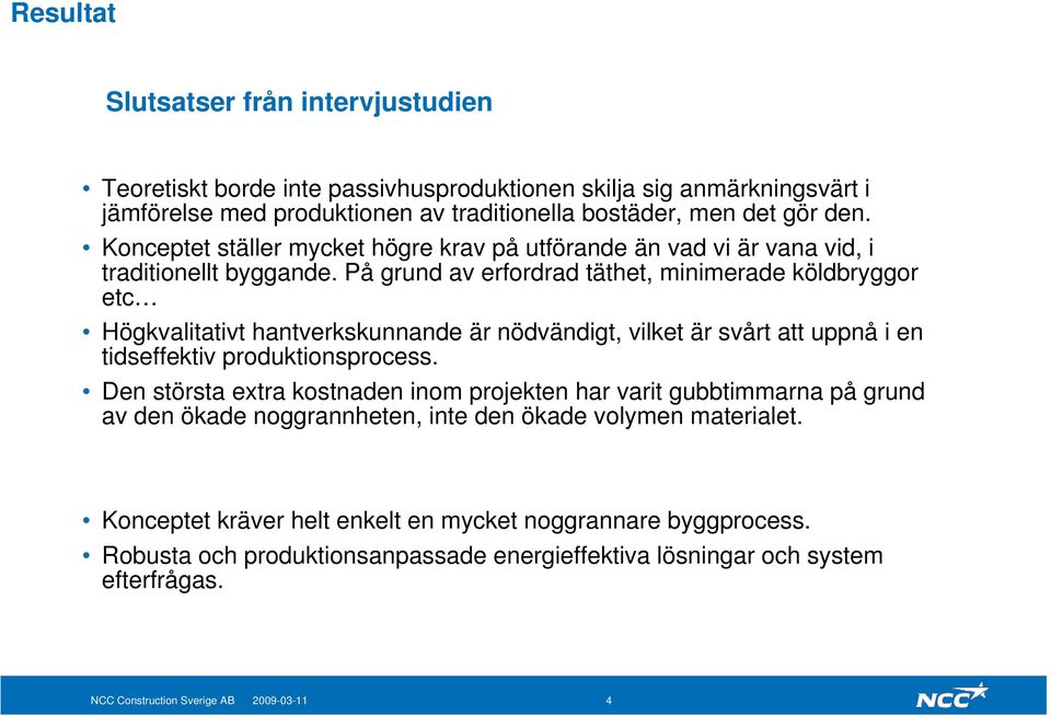 På grund av erfordrad täthet, minimerade köldbryggor etc Högkvalitativt hantverkskunnande är nödvändigt, vilket är svårt att uppnå i en tidseffektiv produktionsprocess.