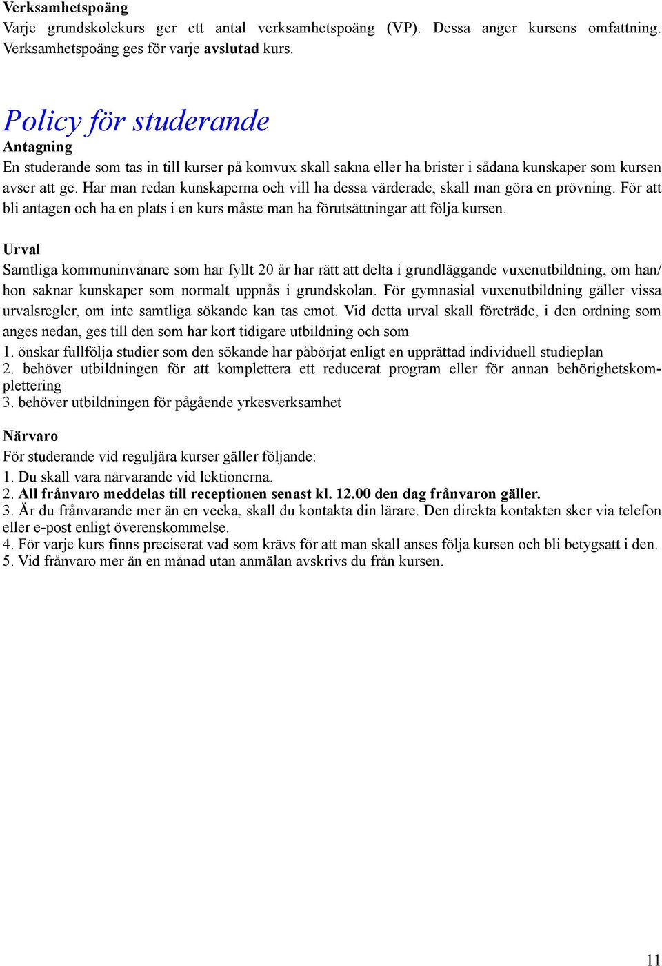 Har man redan kunskaperna och vill ha dessa värderade, skall man göra en prövning. För att bli antagen och ha en plats i en kurs måste man ha förutsättningar att följa kursen.