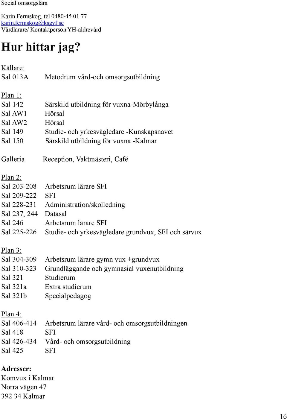 Särskild utbildning för vuxna -Kalmar Galleria Reception, Vaktmästeri, Café Plan 2: Sal 203-208 Arbetsrum lärare SFI Sal 209-222 SFI Sal 228-231 Administration/skolledning Sal 237, 244 Datasal Sal