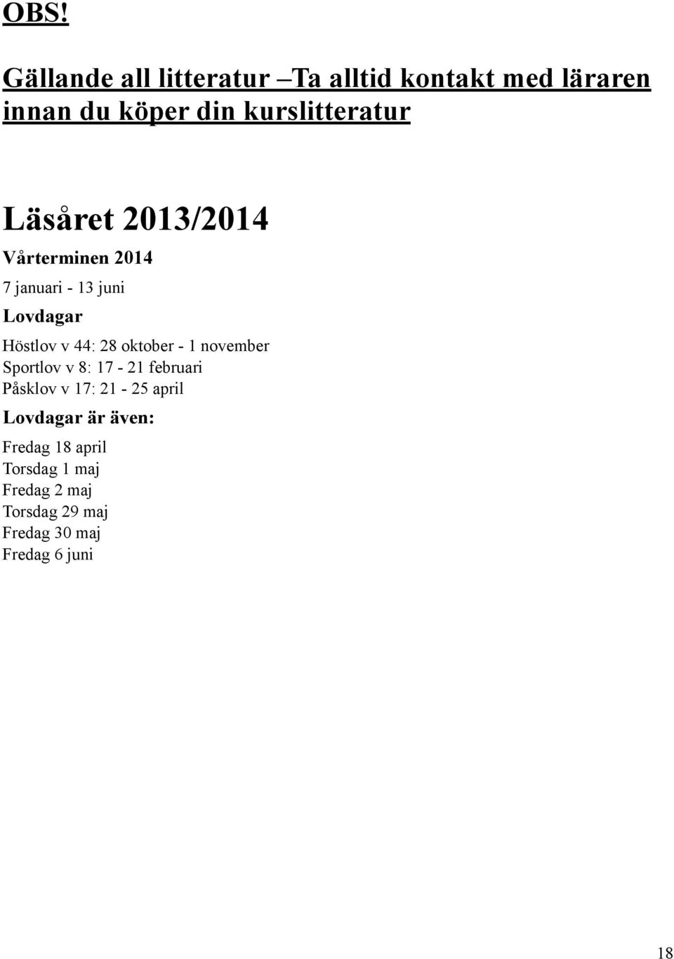 44: 28 oktober - 1 november Sportlov v 8: 17-21 februari Påsklov v 17: 21-25 april