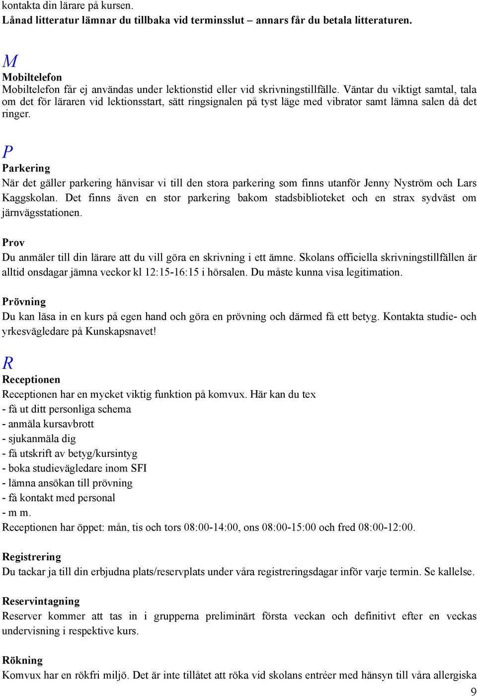 Väntar du viktigt samtal, tala om det för läraren vid lektionsstart, sätt ringsignalen på tyst läge med vibrator samt lämna salen då det ringer.