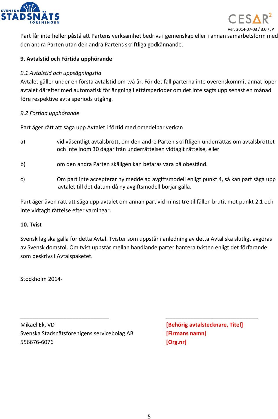 För det fall parterna inte överenskommit annat löper avtalet därefter med automatisk förlängning i ettårsperioder om det inte sagts upp senast en månad före respektive avtalsperiods utgång. 9.