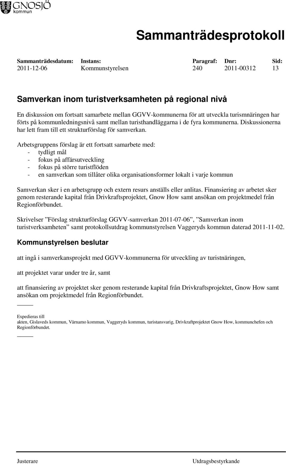 Arbetsgruppens förslag är ett fortsatt samarbete med: - tydligt mål - fokus på affärsutveckling - fokus på större turistflöden - en samverkan som tillåter olika organisationsformer lokalt i varje