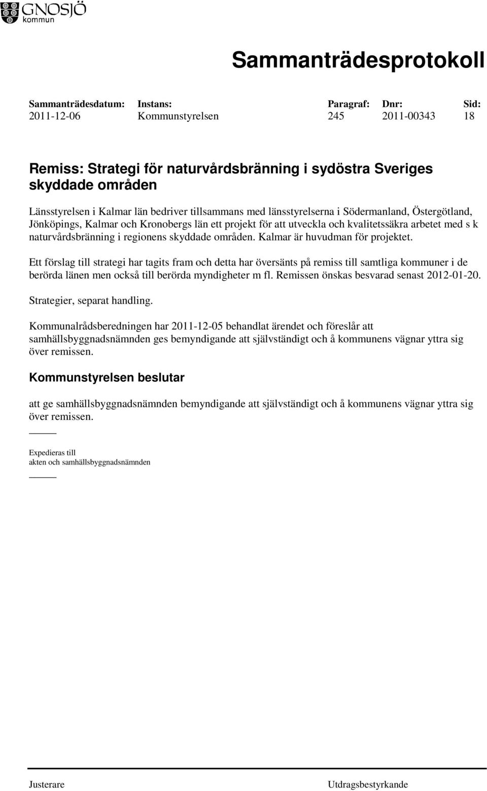 Kalmar är huvudman för projektet. Ett förslag till strategi har tagits fram och detta har översänts på remiss till samtliga kommuner i de berörda länen men också till berörda myndigheter m fl.