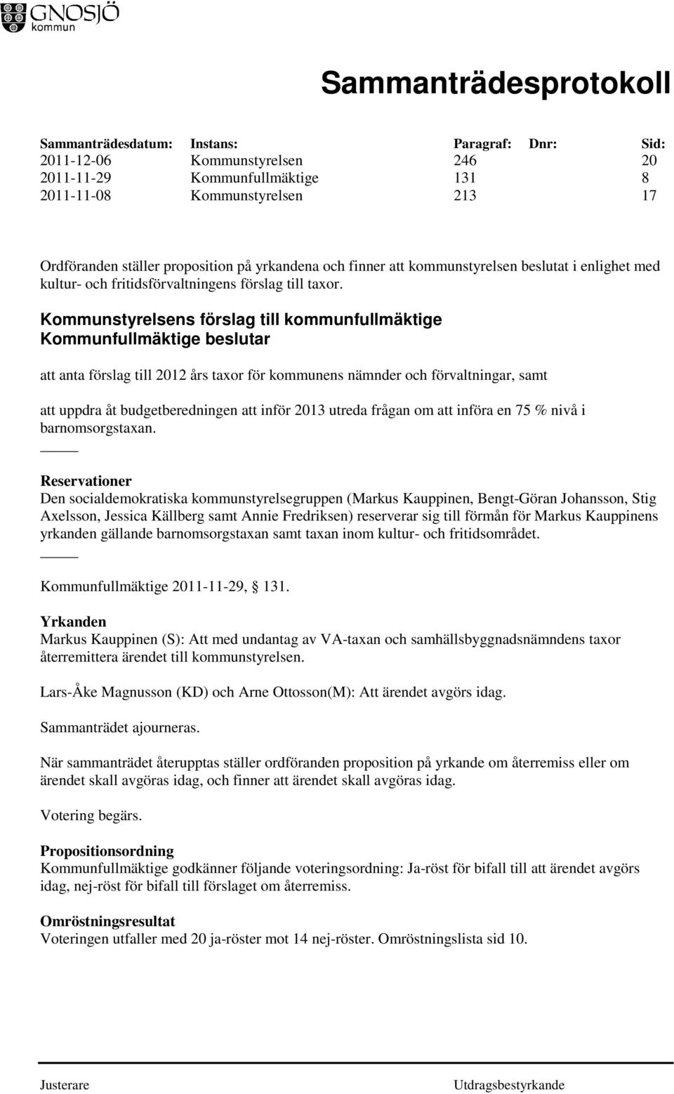 Kommunstyrelsens förslag till kommunfullmäktige Kommunfullmäktige beslutar att anta förslag till 2012 års taxor för kommunens nämnder och förvaltningar, samt att uppdra åt budgetberedningen att inför