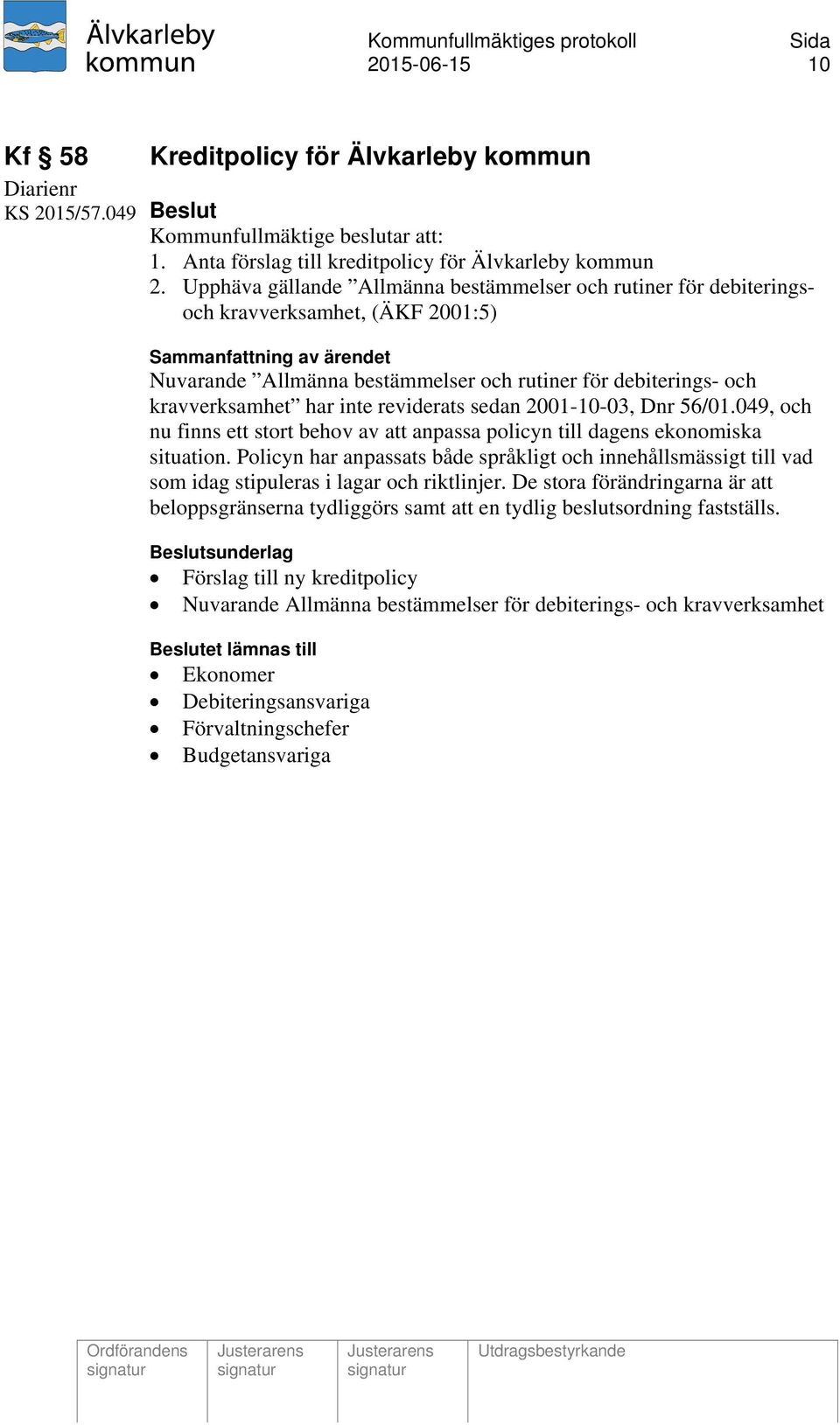 sedan 2001-10-03, Dnr 56/01.049, och nu finns ett stort behov av att anpassa policyn till dagens ekonomiska situation.