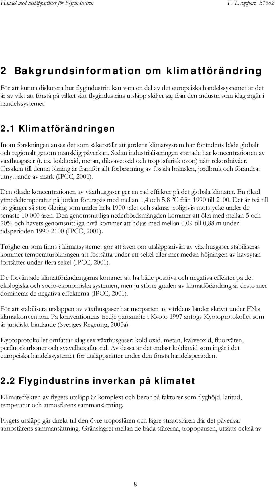 1 Klimatförändringen Inom forskningen anses det som säkerställt att jordens klimatsystem har förändrats både globalt och regionalt genom mänsklig påverkan.