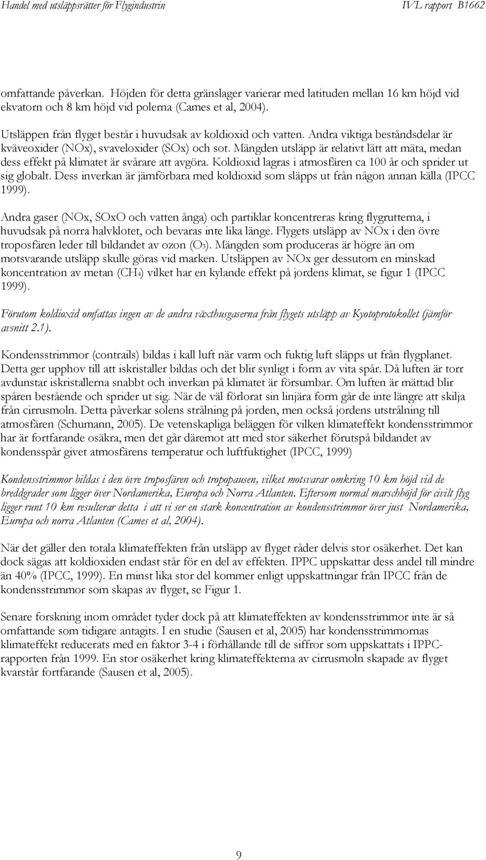 Mängden utsläpp är relativt lätt att mäta, medan dess effekt på klimatet är svårare att avgöra. Koldioxid lagras i atmosfären ca 100 år och sprider ut sig globalt.