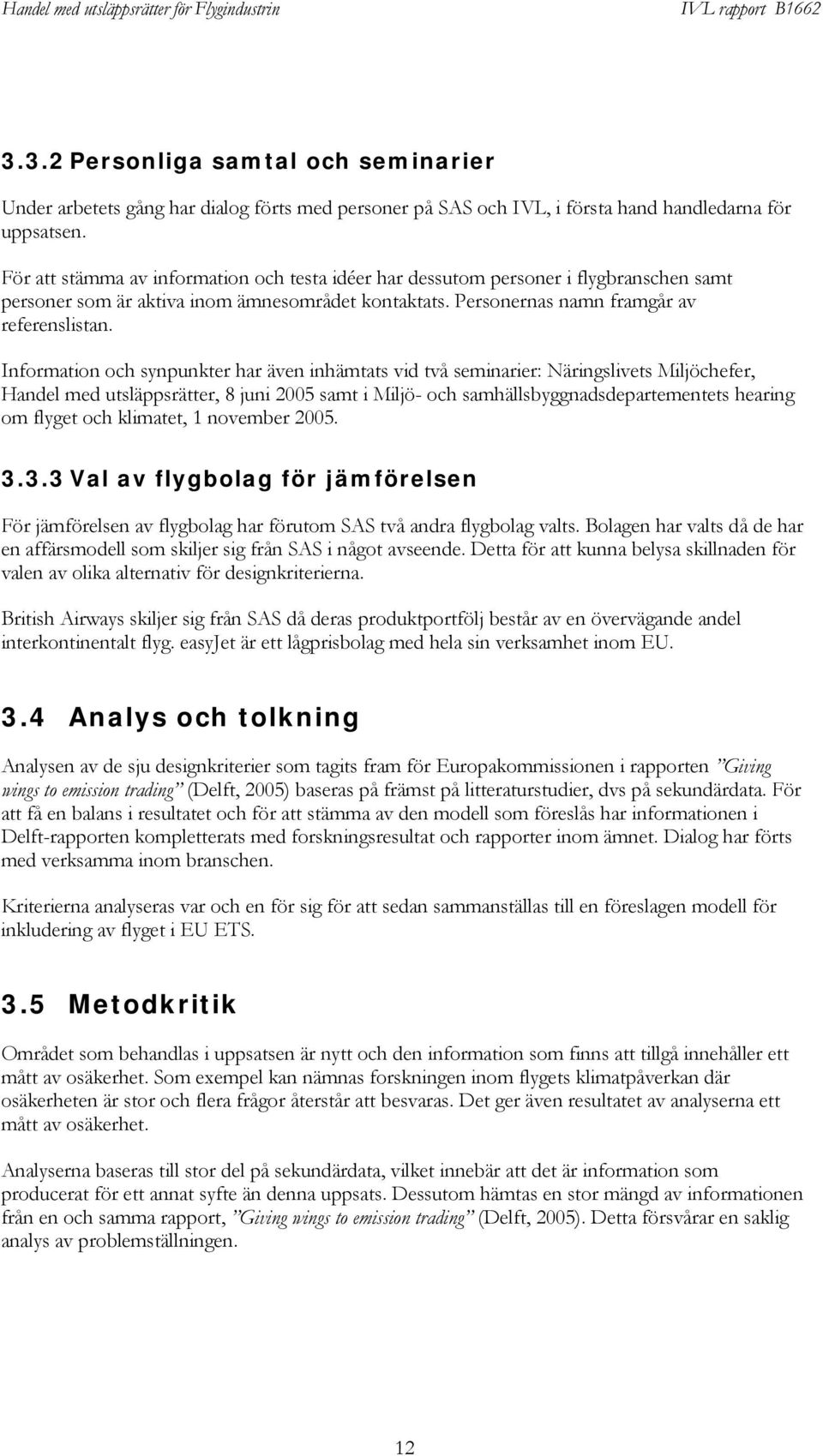 Information och synpunkter har även inhämtats vid två seminarier: Näringslivets Miljöchefer, Handel med utsläppsrätter, 8 juni 2005 samt i Miljö- och samhällsbyggnadsdepartementets hearing om flyget