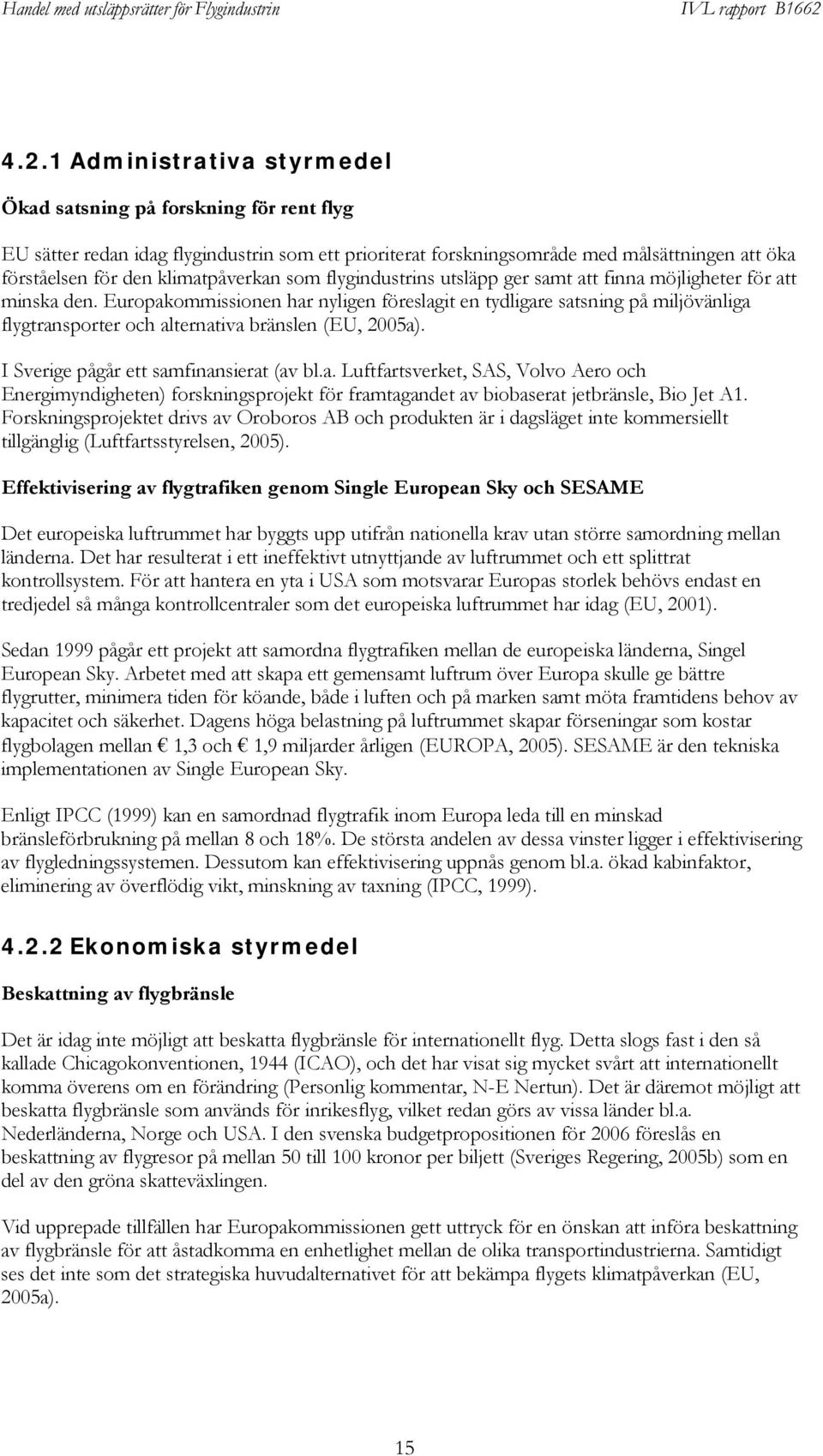 Europakommissionen har nyligen föreslagit en tydligare satsning på miljövänliga flygtransporter och alternativa bränslen (EU, 2005a). I Sverige pågår ett samfinansierat (av bl.a. Luftfartsverket, SAS, Volvo Aero och Energimyndigheten) forskningsprojekt för framtagandet av biobaserat jetbränsle, Bio Jet A1.