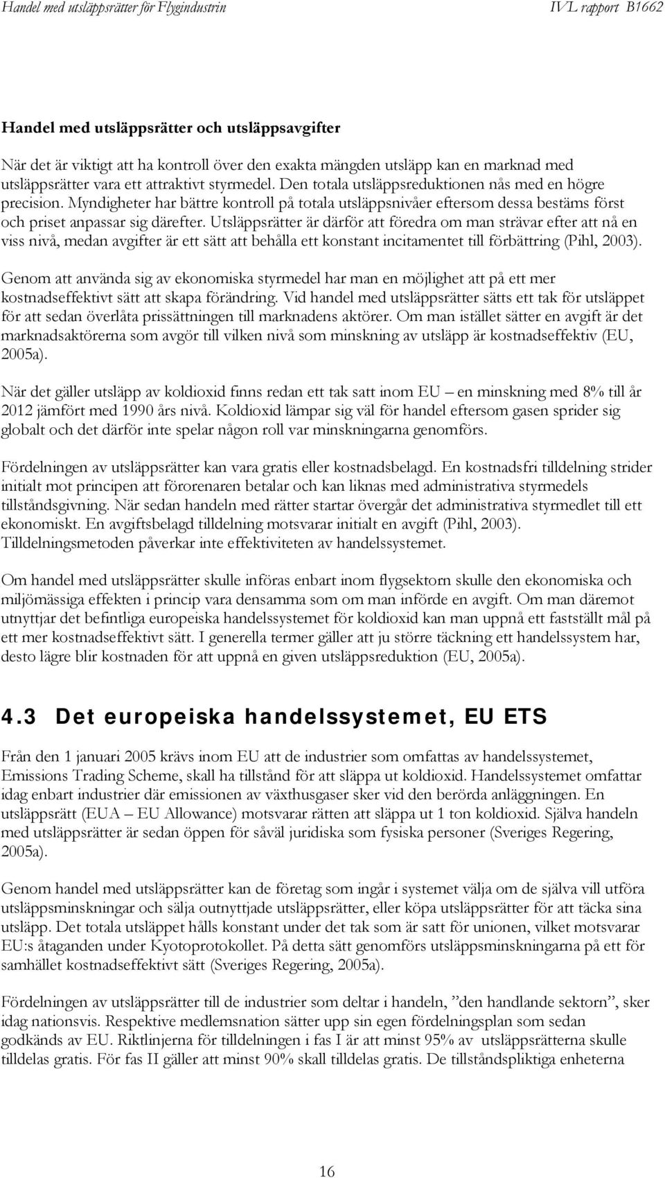 Utsläppsrätter är därför att föredra om man strävar efter att nå en viss nivå, medan avgifter är ett sätt att behålla ett konstant incitamentet till förbättring (Pihl, 2003).