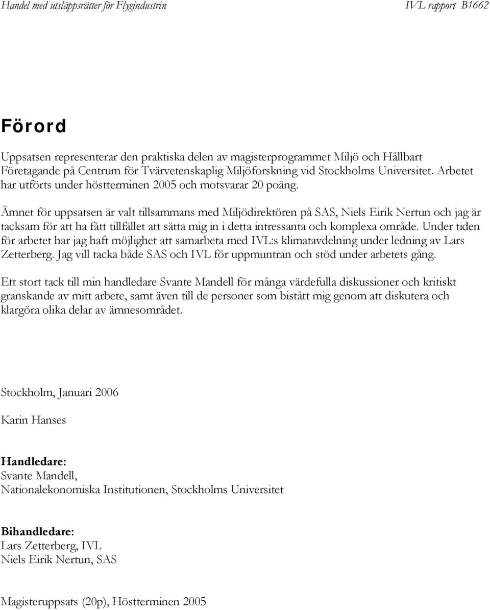 Ämnet för uppsatsen är valt tillsammans med Miljödirektören på SAS, Niels Eirik Nertun och jag är tacksam för att ha fått tillfället att sätta mig in i detta intressanta och komplexa område.