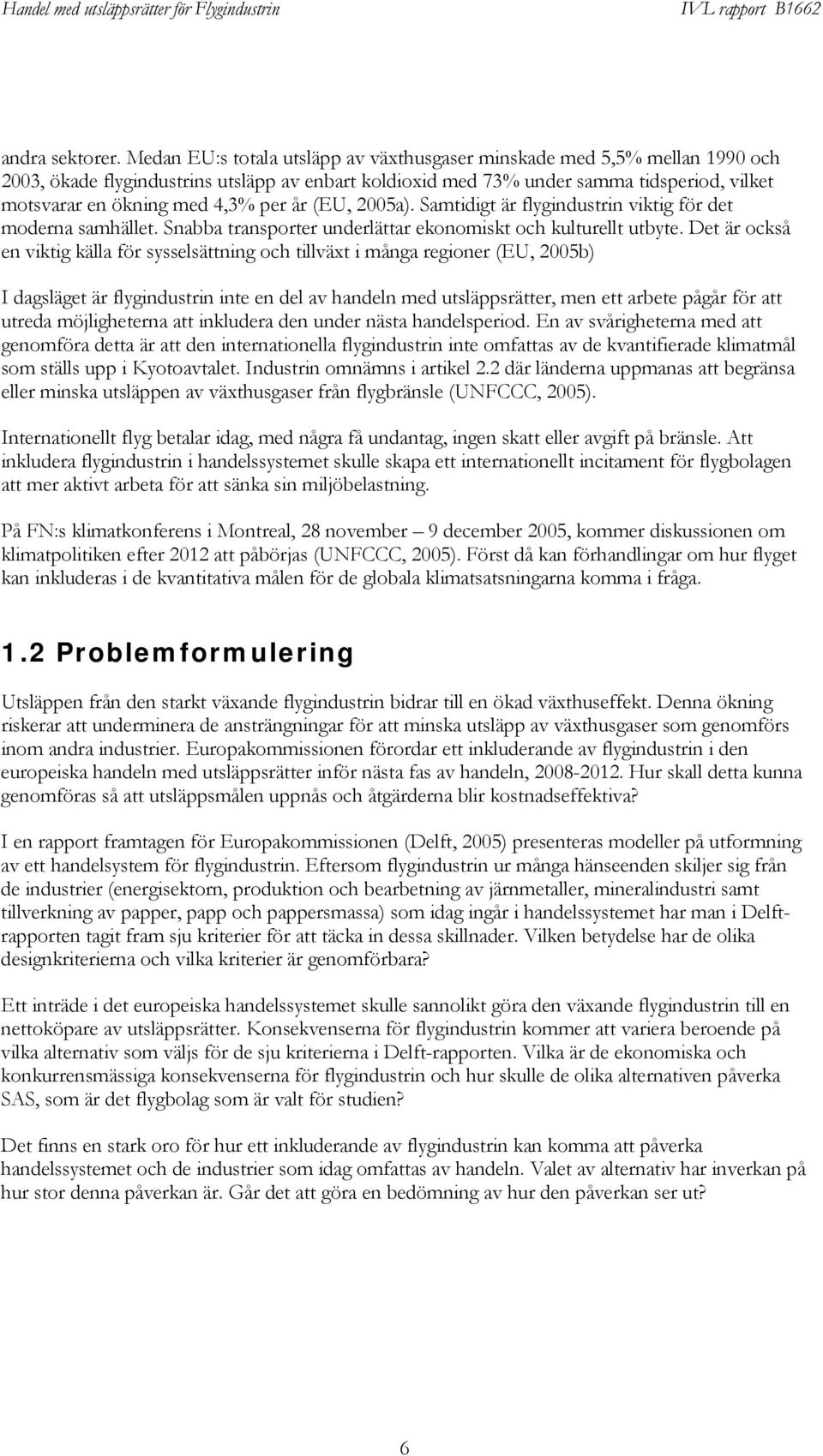 per år (EU, 2005a). Samtidigt är flygindustrin viktig för det moderna samhället. Snabba transporter underlättar ekonomiskt och kulturellt utbyte.