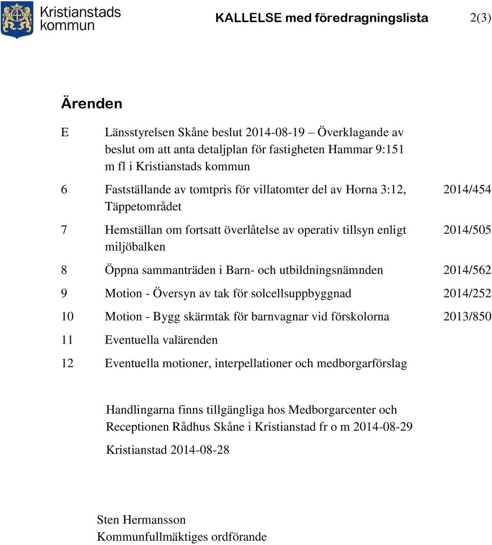 och utbildningsnämnden 2014/562 9 Motion - Översyn av tak för solcellsuppbyggnad 2014/252 10 Motion - Bygg skärmtak för barnvagnar vid förskolorna 2013/850 11 Eventuella valärenden 12 Eventuella