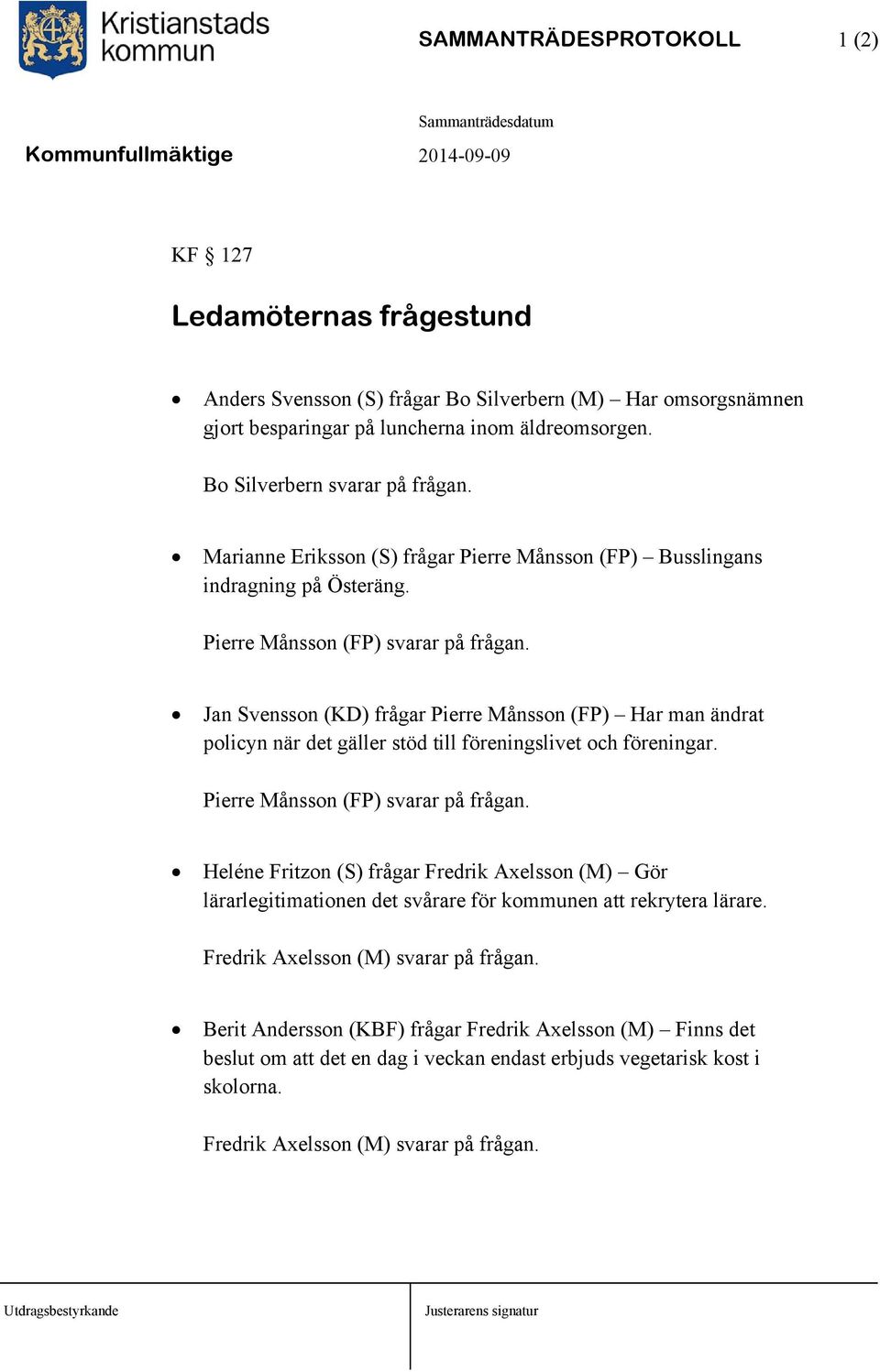 Jan Svensson (KD) frågar Pierre Månsson (FP) Har man ändrat policyn när det gäller stöd till föreningslivet och föreningar. Pierre Månsson (FP) svarar på frågan.