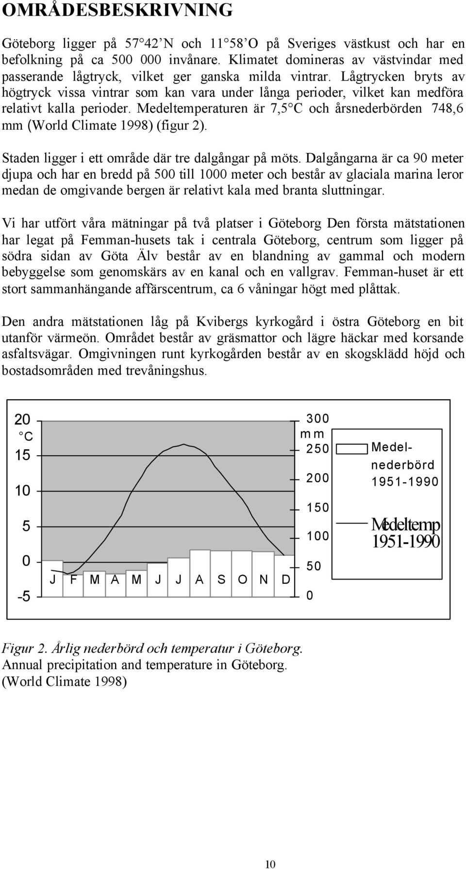 Lågtrycken bryts av högtryck vissa vintrar som kan vara under långa perioder, vilket kan medföra relativt kalla perioder.