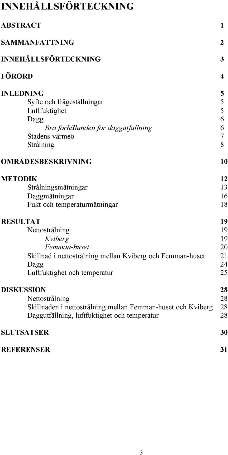 RESULTAT 19 Nettostrålning 19 Kviberg 19 Femman-huset 20 Skillnad i nettostrålning mellan Kviberg och Femman-huset 21 Dagg 24 Luftfuktighet och temperatur 25