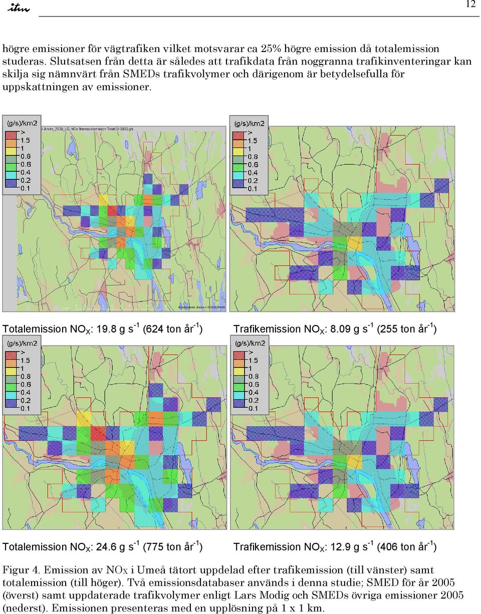 Totalemission NO X : 19.8 g s -1 (624 ton år -1 ) Trafikemission NO X : 8.9 g s -1 (255 ton år -1 ) Totalemission NO X : 24.6 g s -1 (775 ton år -1 ) Trafikemission NO X : 12.