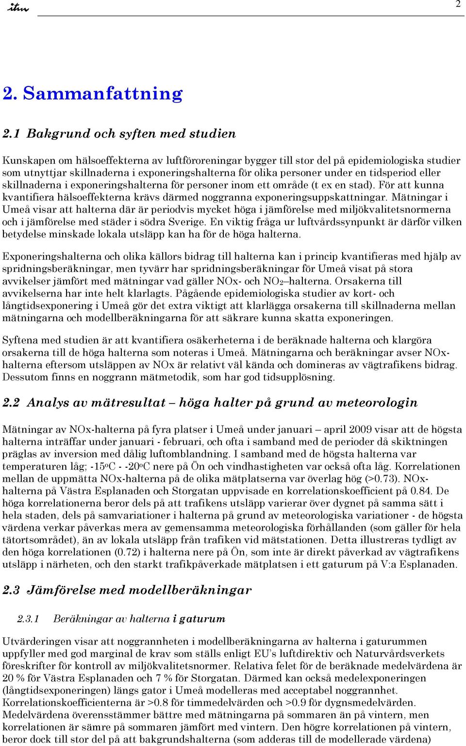 under en tidsperiod eller skillnaderna i exponeringshalterna för personer inom ett område (t ex en stad). För att kunna kvantifiera hälsoeffekterna krävs därmed noggranna exponeringsuppskattningar.