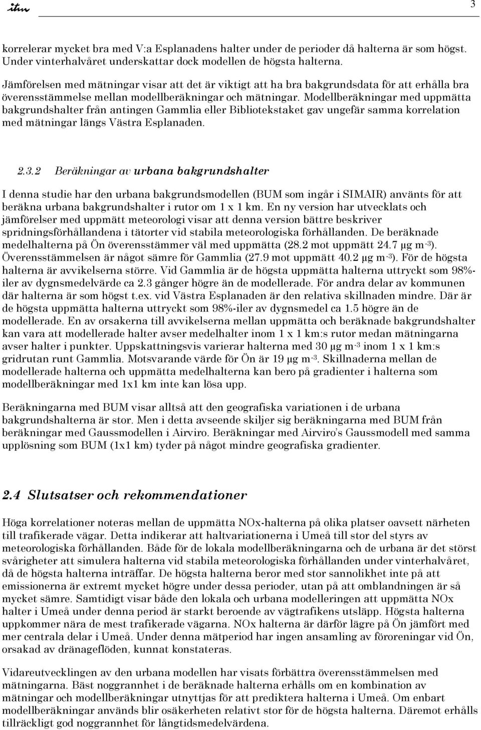 Modellberäkningar med uppmätta bakgrundshalter från antingen Gammlia eller Bibliotekstaket gav ungefär samma korrelation med mätningar längs Västra Esplanaden. 2.3.