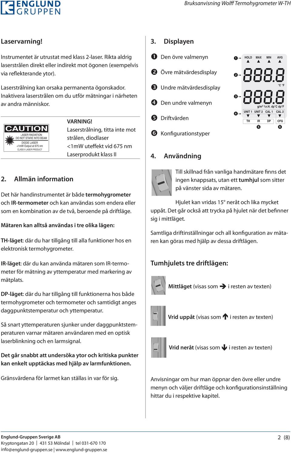 Laserstrålning, titta inte mot strålen, diodlaser <1mW uteffekt vid 675 nm Laserprodukt klass II Det här handinstrumentet är både termohygrometer och IR-termometer och kan användas som endera eller