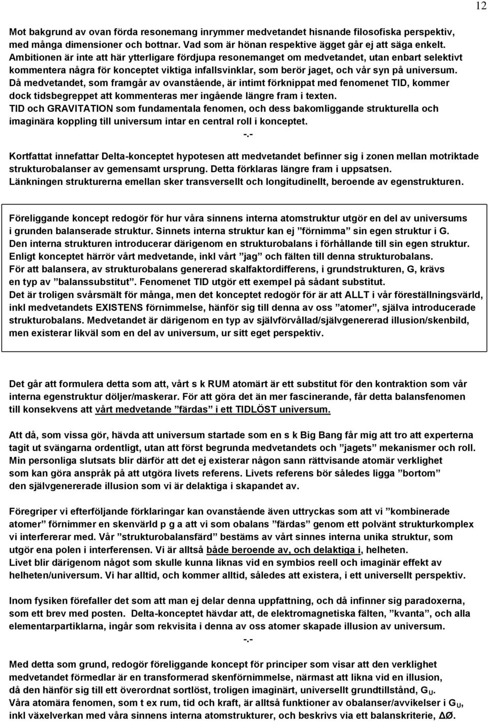 Då medvetandet, som framgår av ovanstående, är intimt förknippat med fenomenet TID, kommer dock tidsbegreppet att kommenteras mer ingående längre fram i texten.