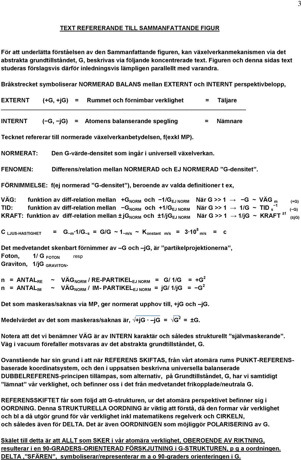 Bråkstrecket symboliserar NORMERAD BALANS mellan EXTERNT och INTERNT perspektivbelopp, EXTERNT (+G, +jg) = Rummet och förnimbar verklighet = Täljare INTERNT ( G, jg) = Atomens balanserande spegling =