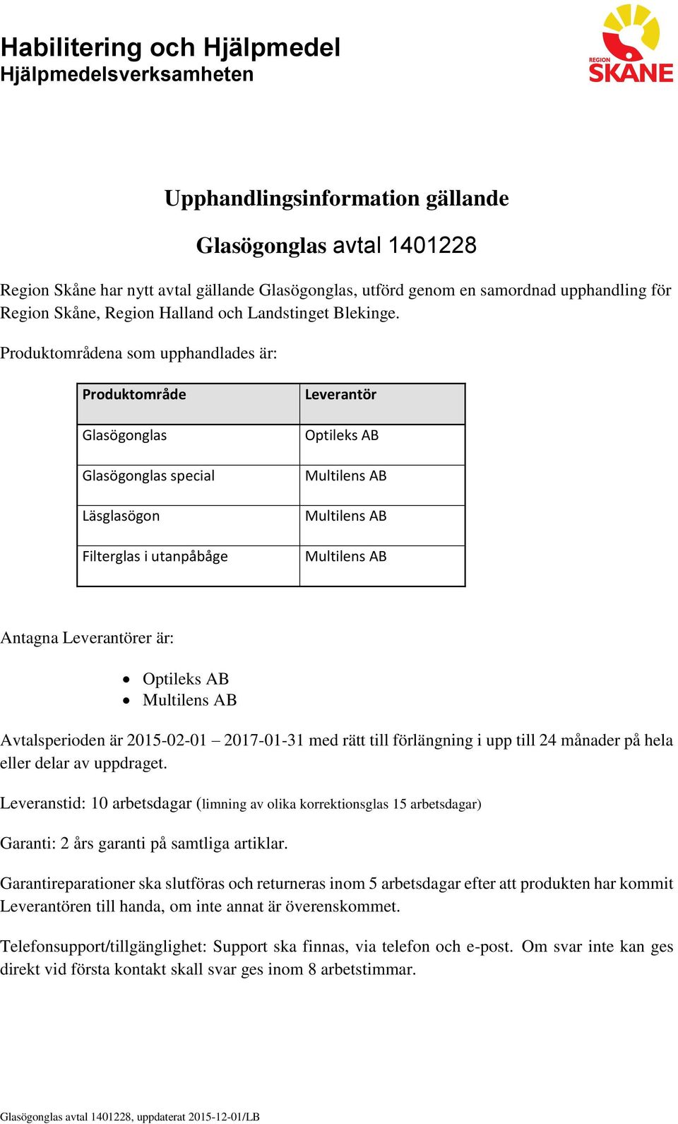 Produktområdena som upphandlades är: Produktområde Glasögonglas Glasögonglas special Läsglasögon Filterglas i utanpåbåge Leverantör Optileks AB Multilens AB Multilens AB Multilens AB Antagna