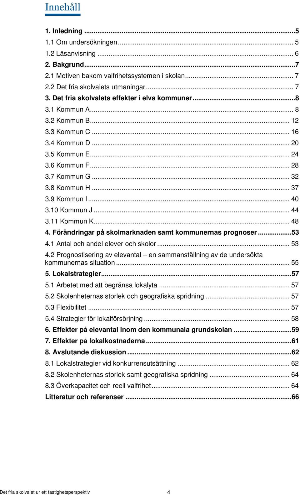 9 Kommun I... 4 3.1 Kommun J... 44 3.11 Kommun K... 48 4. Förändringar på skolmarknaden samt kommunernas prognoser...53 4.1 Antal och andel elever och skolor... 53 4.