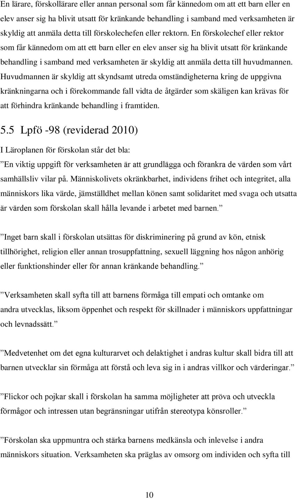 En förskolechef eller rektor som får kännedom om att ett barn eller en elev anser sig ha blivit utsatt för kränkande behandling i samband med verksamheten är skyldig att anmäla detta till huvudmannen.