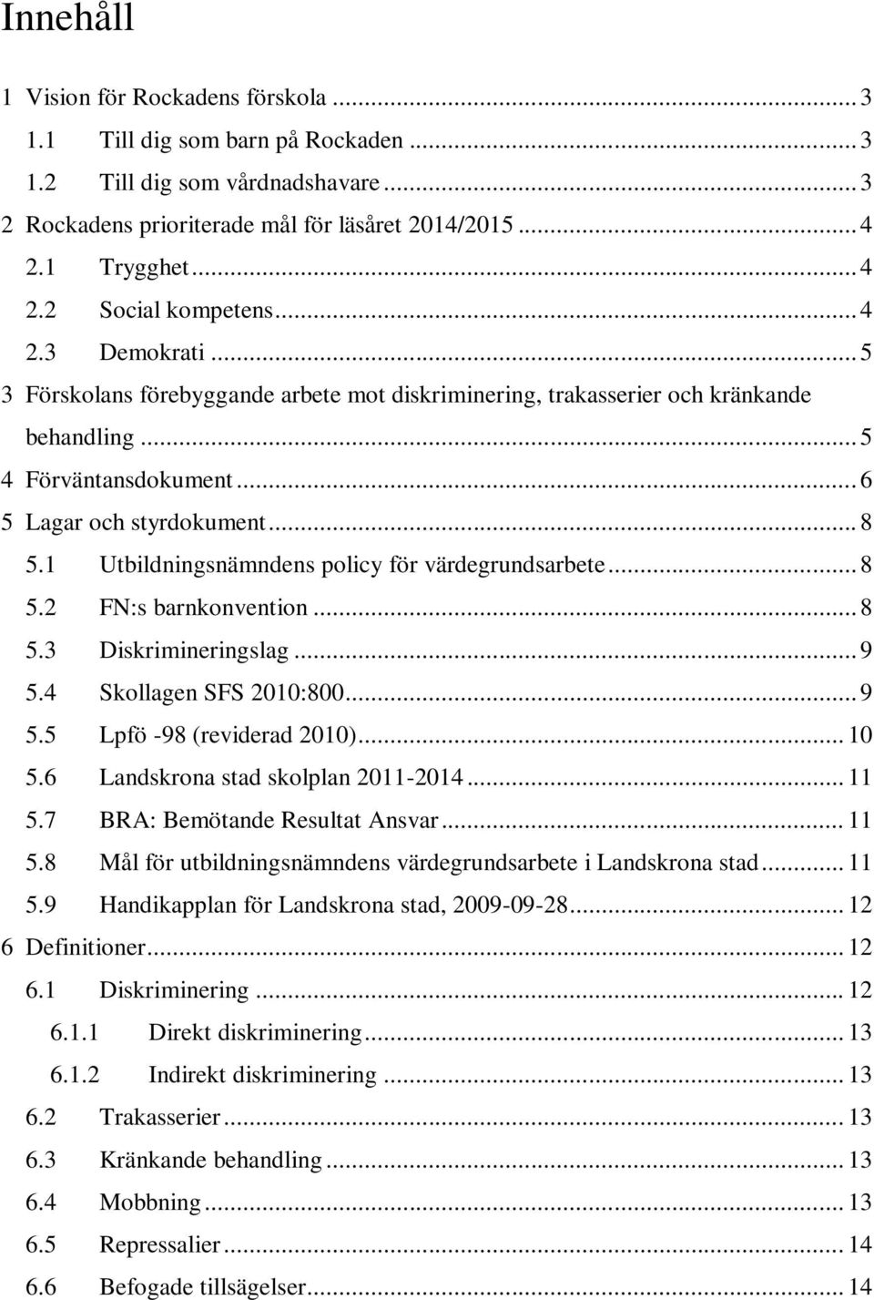 1 Utbildningsnämndens policy för värdegrundsarbete... 8 5.2 FN:s barnkonvention... 8 5.3 Diskrimineringslag... 9 5.4 Skollagen SFS 2010:800... 9 5.5 Lpfö -98 (reviderad 2010)... 10 5.