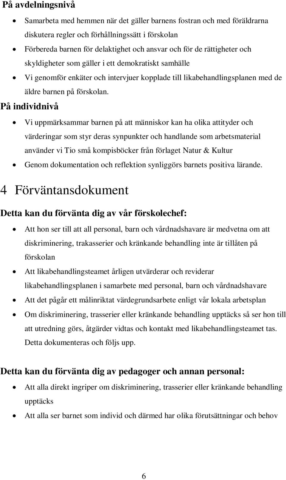 På individnivå Vi uppmärksammar barnen på att människor kan ha olika attityder och värderingar som styr deras synpunkter och handlande som arbetsmaterial använder vi Tio små kompisböcker från