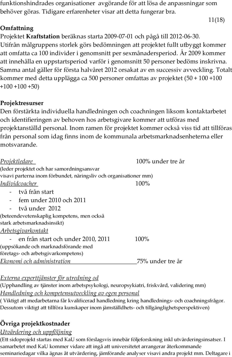 Utifrån målgruppens storlek görs bedömningen att projektet fullt utbyggt kommer att omfatta ca 100 individer i genomsnitt per sexmånadersperiod.