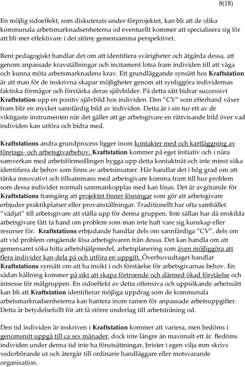 Rent pedagogiskt handlar det om att identifiera svårigheter och åtgärda dessa, att genom anpassade kravställningar och incitament lotsa fram individen till att våga och kunna möta arbetsmarknadens