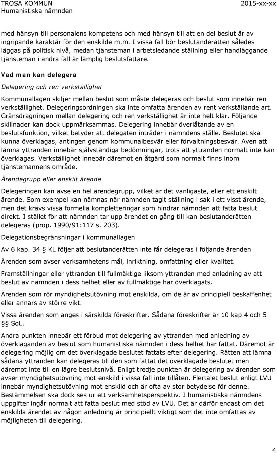 Delegeringsordningen ska inte omfatta ärenden av rent verkställande art. Gränsdragningen mellan delegering och ren verkställighet är inte helt klar. Följande skillnader kan dock uppmärksammas.