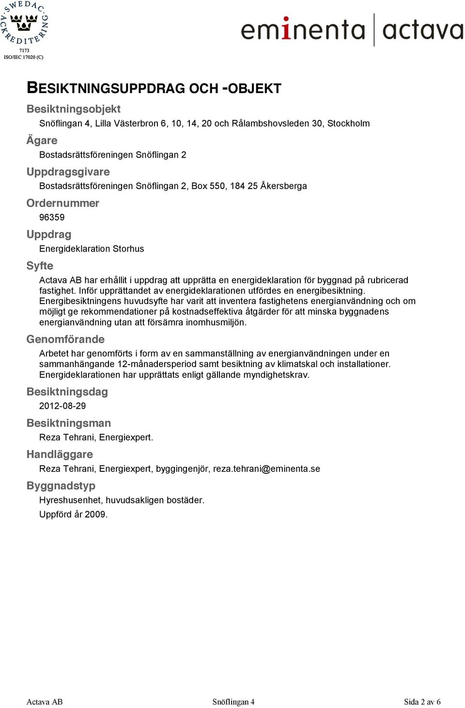 byggnad på rubricerad fastighet. Inför upprättandet av energideklarationen utfördes en energibesiktning.