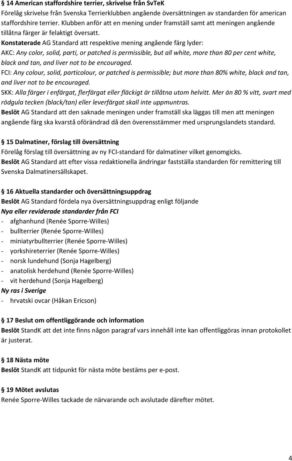 Konstaterade AG Standard att respektive mening angående färg lyder: AKC: Any color, solid, parti, or patched is permissible, but all white, more than 80 per cent white, black and tan, and liver not