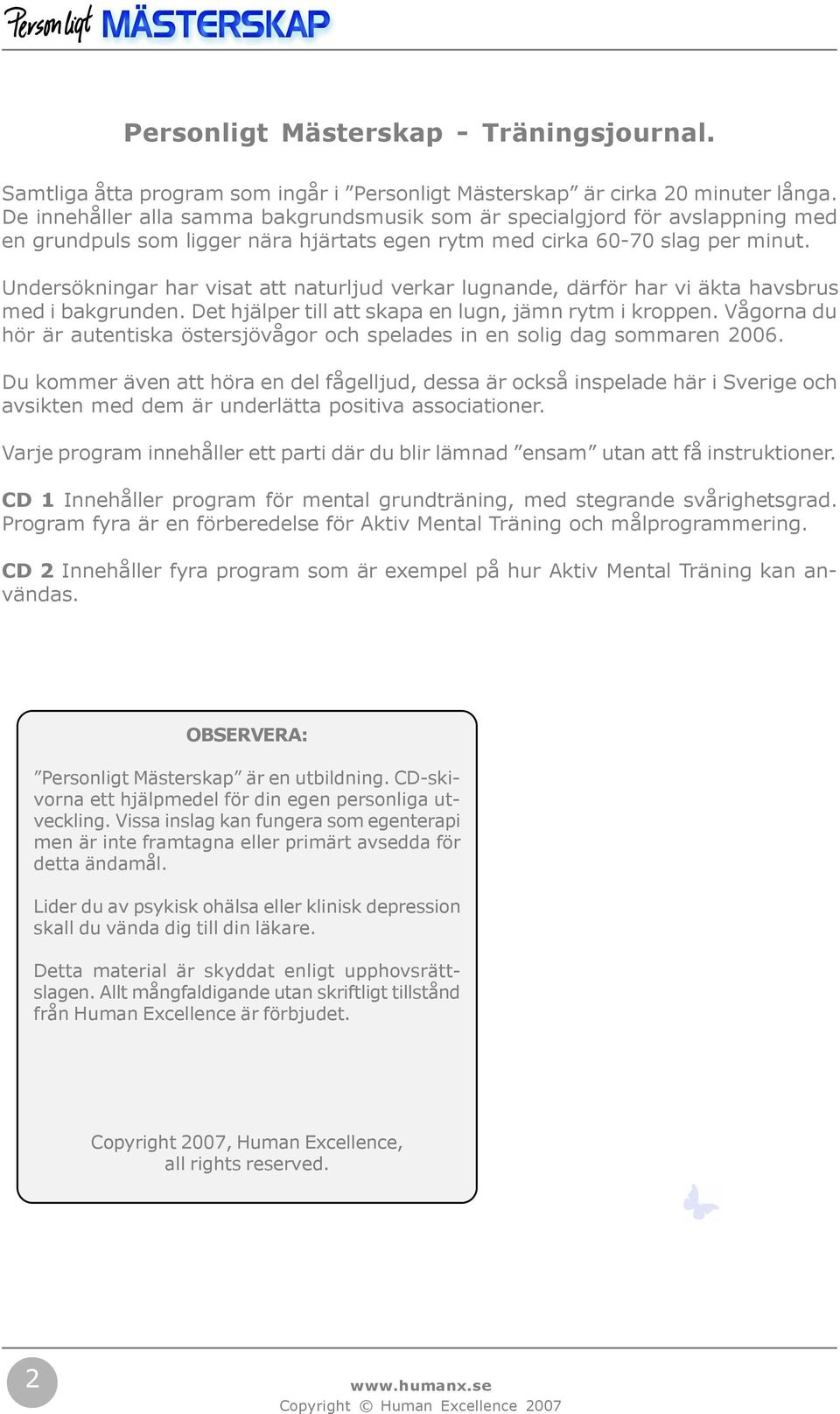 Undersökningar har visat att naturljud verkar lugnande, därför har vi äkta havsbrus med i bakgrunden. Det hjälper till att skapa en lugn, jämn rytm i kroppen.