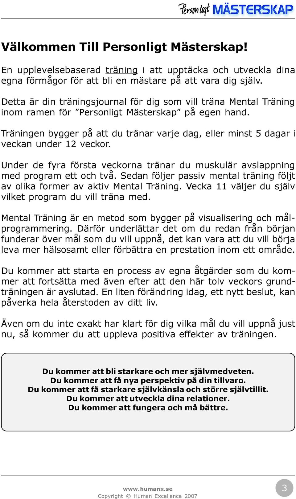 Träningen bygger på att du tränar varje dag, eller minst 5 dagar i veckan under 12 veckor. Under de fyra första veckorna tränar du muskulär avslappning med program ett och två.