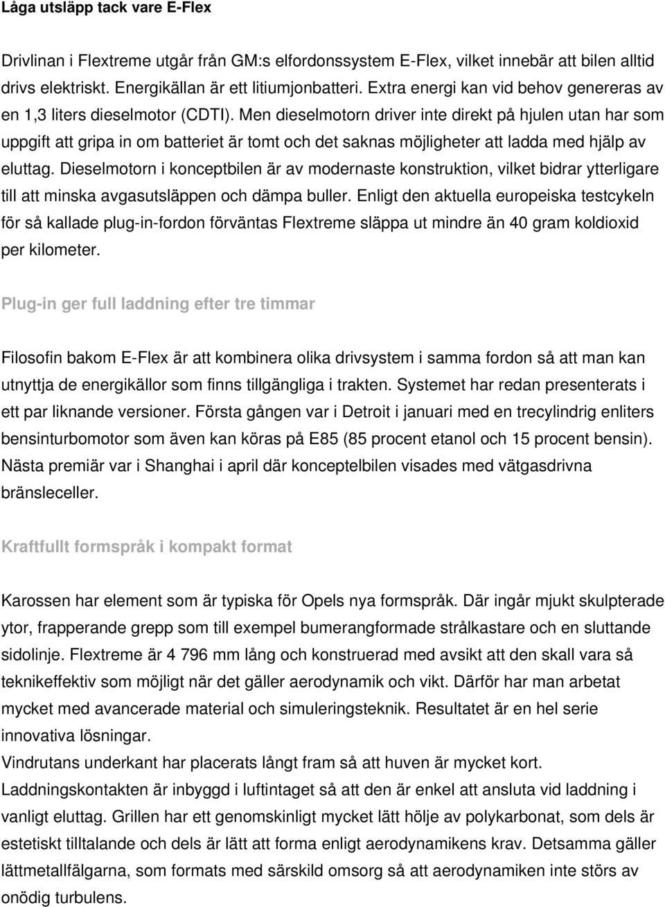 Men dieselmotorn driver inte direkt på hjulen utan har som uppgift att gripa in om batteriet är tomt och det saknas möjligheter att ladda med hjälp av eluttag.