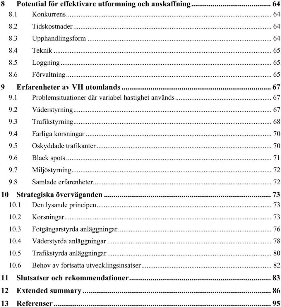 5 Oskyddade trafikanter... 70 9.6 Black spots... 71 9.7 Miljöstyrning... 72 9.8 Samlade erfarenheter... 72 10 Strategiska överväganden... 73 10.1 Den lysande principen... 73 10.2 Korsningar... 73 10.3 Fotgängarstyrda anläggningar.