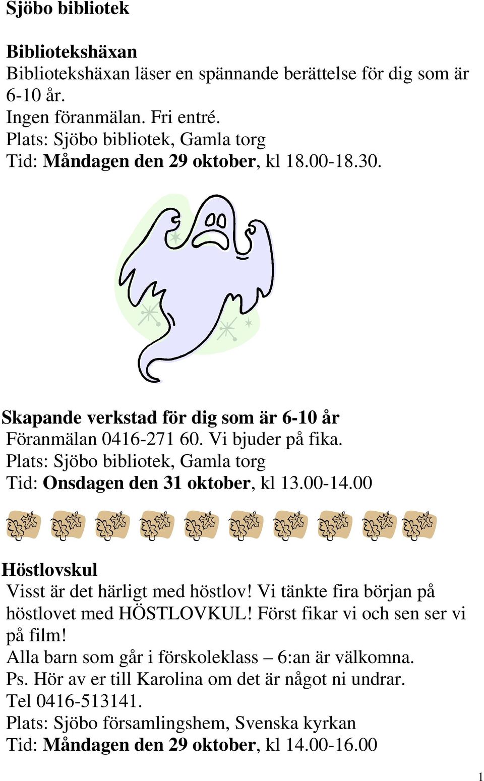 Plats: Sjöbo bibliotek, Gamla torg Tid: Onsdagen den 31 oktober, kl 13.00-14.00 Höstlovskul Visst är det härligt med höstlov! Vi tänkte fira början på höstlovet med HÖSTLOVKUL!